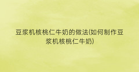 豆浆机核桃仁牛奶的做法(如何制作豆浆机核桃仁牛奶)