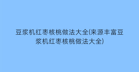 “豆浆机红枣核桃做法大全(来源丰富豆浆机红枣核桃做法大全)