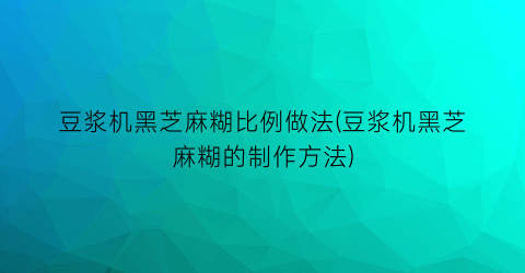 豆浆机黑芝麻糊比例做法(豆浆机黑芝麻糊的制作方法)