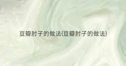 “豆瓣肘子的做法(豆瓣肘子的做法)