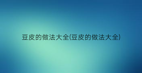 “豆皮的做法大全(豆皮的做法大全)