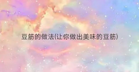 豆筋的做法(让你做出美味的豆筋)