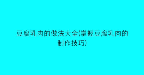 “豆腐乳肉的做法大全(掌握豆腐乳肉的制作技巧)