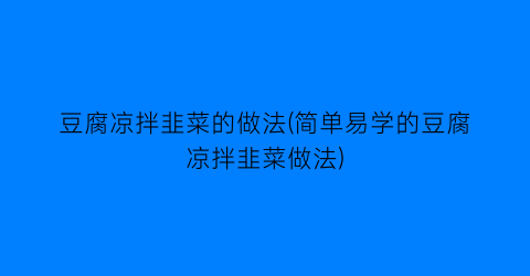 豆腐凉拌韭菜的做法(简单易学的豆腐凉拌韭菜做法)