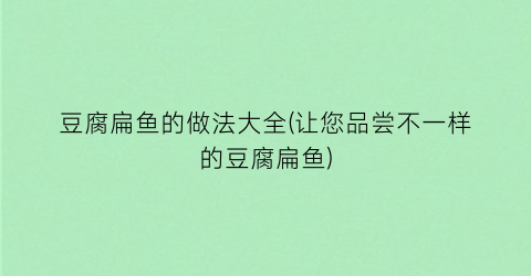 豆腐扁鱼的做法大全(让您品尝不一样的豆腐扁鱼)