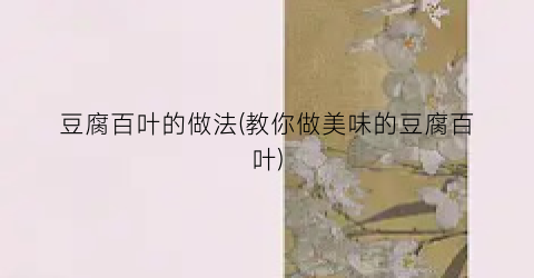 豆腐百叶的做法(教你做美味的豆腐百叶)