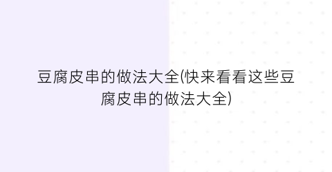 豆腐皮串的做法大全(快来看看这些豆腐皮串的做法大全)