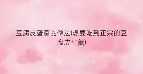 豆腐皮蛋羹的做法(想要吃到正宗的豆腐皮蛋羹)