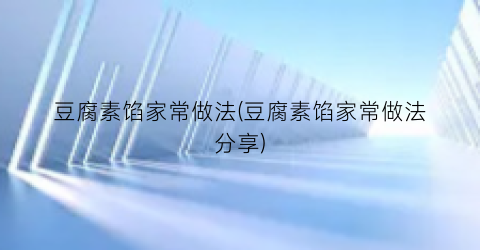 豆腐素馅家常做法(豆腐素馅家常做法分享)
