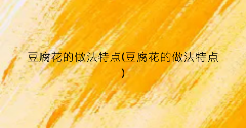 豆腐花的做法特点(豆腐花的做法特点)