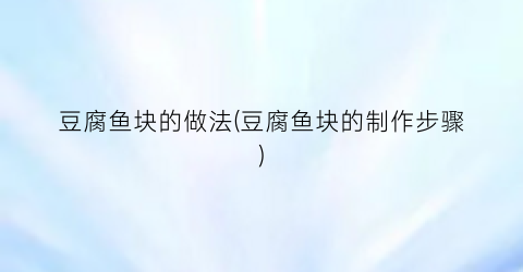 豆腐鱼块的做法(豆腐鱼块的制作步骤)