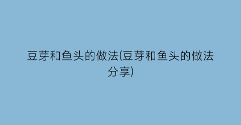 豆芽和鱼头的做法(豆芽和鱼头的做法分享)
