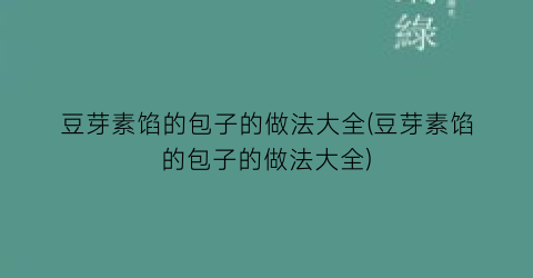 豆芽素馅的包子的做法大全(豆芽素馅的包子的做法大全)