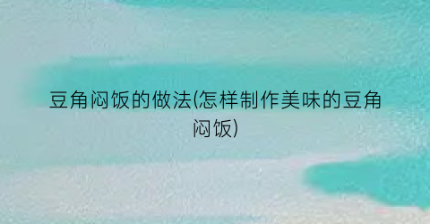 豆角闷饭的做法(怎样制作美味的豆角闷饭)