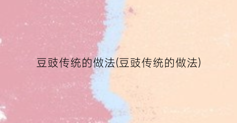 “豆豉传统的做法(豆豉传统的做法)