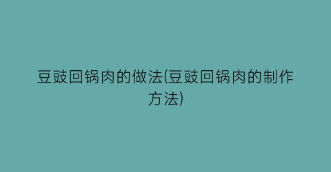 豆豉回锅肉的做法(豆豉回锅肉的制作方法)