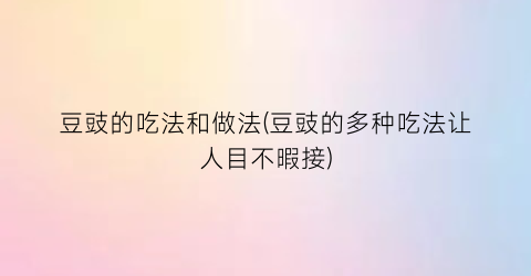 豆豉的吃法和做法(豆豉的多种吃法让人目不暇接)