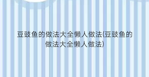 “豆豉鱼的做法大全懒人做法(豆豉鱼的做法大全懒人做法)