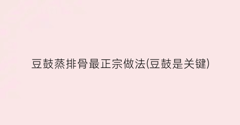 豆鼓蒸排骨最正宗做法(豆鼓是关键)