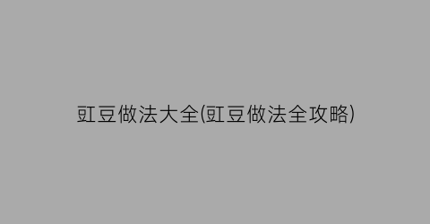 豇豆做法大全(豇豆做法全攻略)