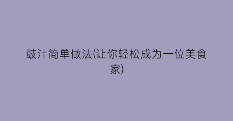 “豉汁简单做法(让你轻松成为一位美食家)