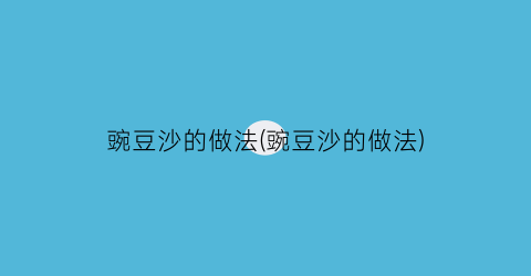 豌豆沙的做法(豌豆沙的做法)