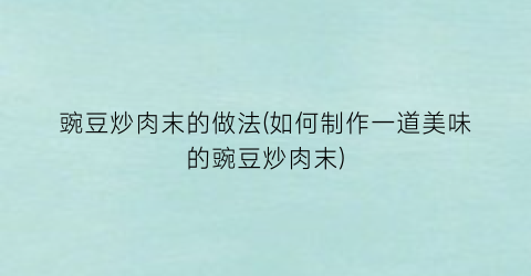 “豌豆炒肉末的做法(如何制作一道美味的豌豆炒肉末)