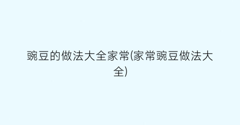 “豌豆的做法大全家常(家常豌豆做法大全)