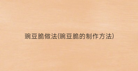 豌豆脆做法(豌豆脆的制作方法)