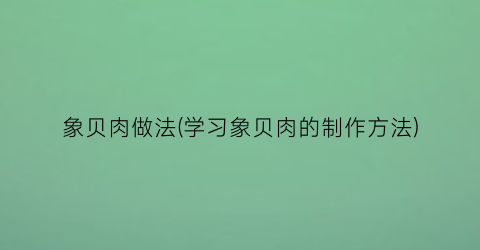 象贝肉做法(学习象贝肉的制作方法)
