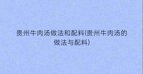 贵州牛肉汤做法和配料(贵州牛肉汤的做法与配料)