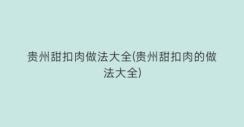 贵州甜扣肉做法大全(贵州甜扣肉的做法大全)