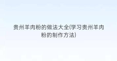 “贵州羊肉粉的做法大全(学习贵州羊肉粉的制作方法)