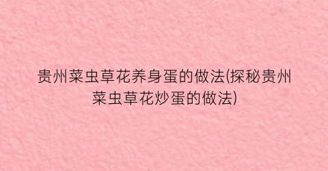 贵州菜虫草花养身蛋的做法(探秘贵州菜虫草花炒蛋的做法)