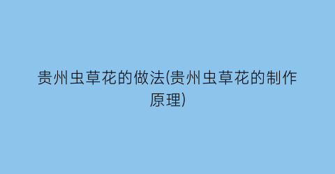 “贵州虫草花的做法(贵州虫草花的制作原理)