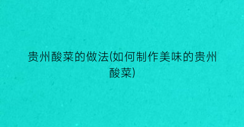 贵州酸菜的做法(如何制作美味的贵州酸菜)