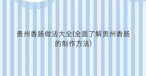 “贵州香肠做法大全(全面了解贵州香肠的制作方法)