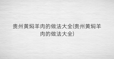 贵州黄焖羊肉的做法大全(贵州黄焖羊肉的做法大全)