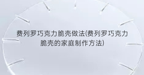 费列罗巧克力脆壳做法(费列罗巧克力脆壳的家庭制作方法)