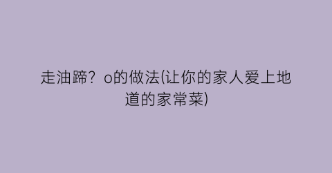 走油蹄？o的做法(让你的家人爱上地道的家常菜)