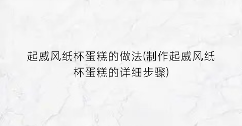 起戚风纸杯蛋糕的做法(制作起戚风纸杯蛋糕的详细步骤)