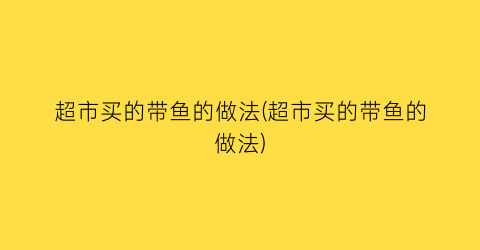 超市买的带鱼的做法(超市买的带鱼的做法)