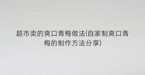 超市卖的爽口青梅做法(自家制爽口青梅的制作方法分享)