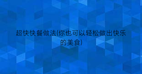 “超快快餐做法(你也可以轻松做出快乐的美食)