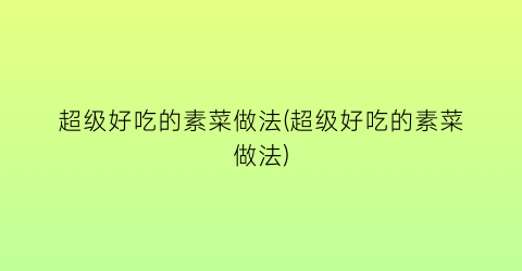 “超级好吃的素菜做法(超级好吃的素菜做法)