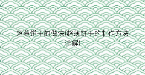 超薄饼干的做法(超薄饼干的制作方法详解)