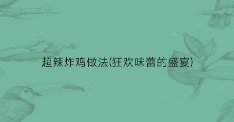 超辣炸鸡做法(狂欢味蕾的盛宴)