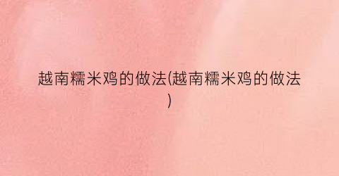 越南糯米鸡的做法(越南糯米鸡的做法)