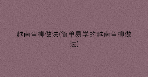 “越南鱼柳做法(简单易学的越南鱼柳做法)