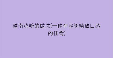 越南鸡粉的做法(一种有足够精致口感的佳肴)